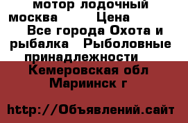 мотор лодочный москва-25.  › Цена ­ 10 000 - Все города Охота и рыбалка » Рыболовные принадлежности   . Кемеровская обл.,Мариинск г.